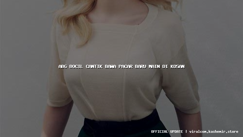 abg bocil cantik bawa pacar baru main di kosan