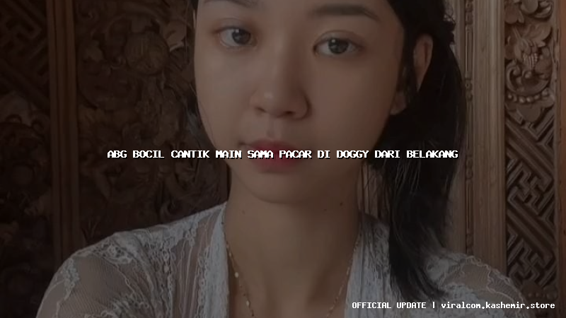 abg bocil cantik main sama pacar di doggy dari belakang