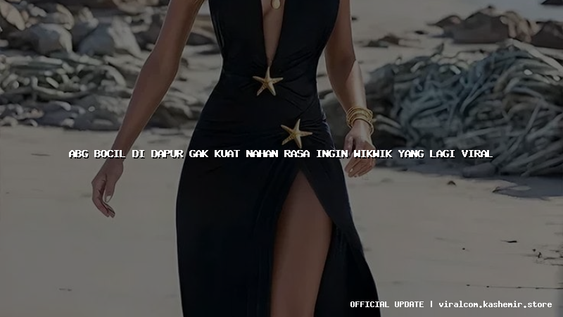 abg bocil di dapur gak kuat nahan rasa ingin wikwik yang lagi viral