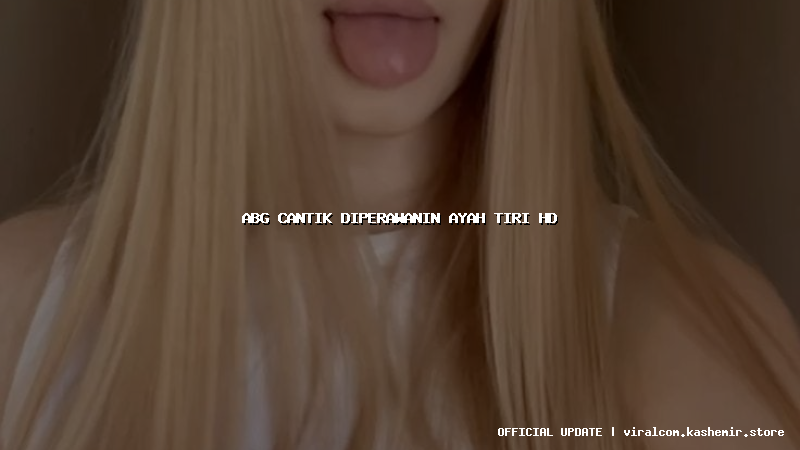 abg cantik diperawanin ayah tiri hd