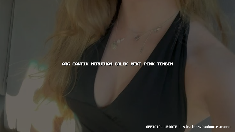 abg cantik meruchan colok meki pink tembem