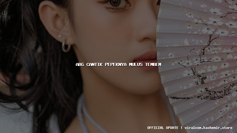 abg cantik pepeknya mulus tembem