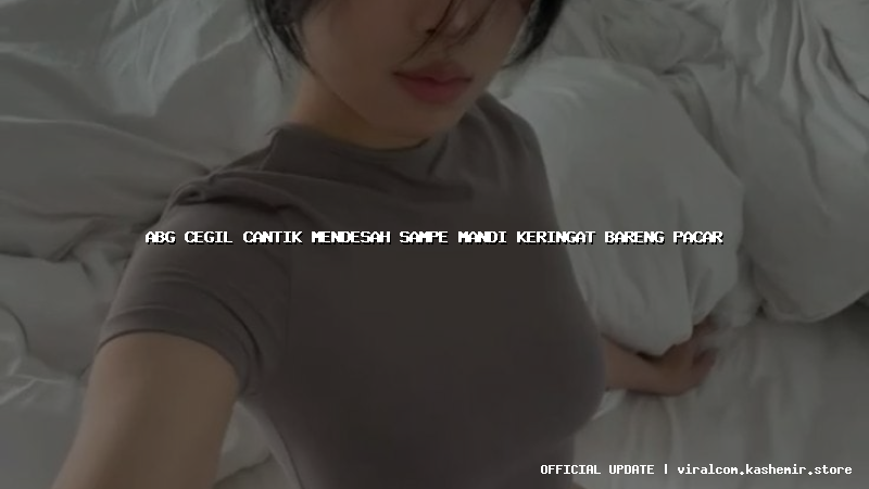 abg cegil cantik mendesah sampe mandi keringat bareng pacar