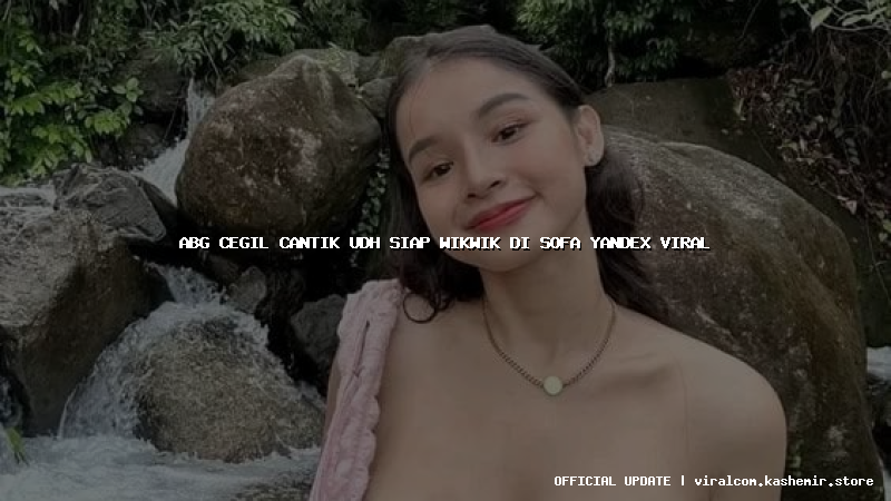 abg cegil cantik udh siap wikwik di sofa yandex viral