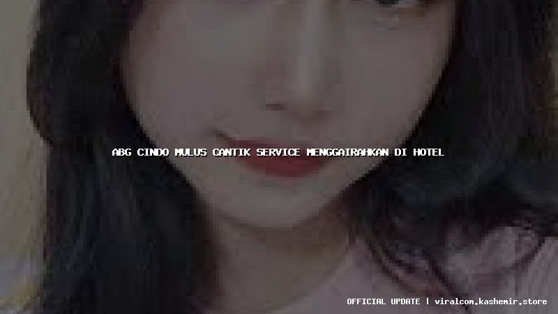 abg cindo mulus cantik service menggairahkan di hotel