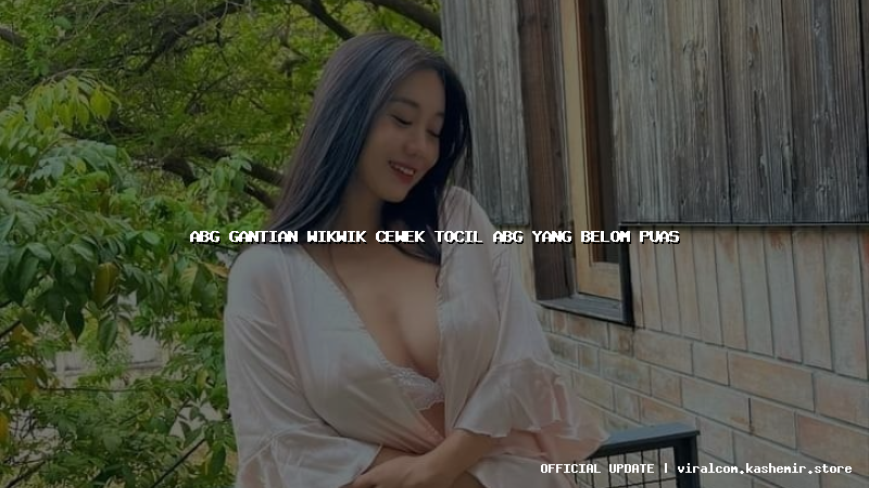 abg gantian wikwik cewek tocil abg yang belom puas