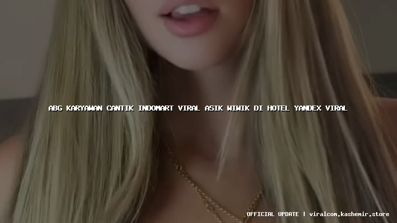 abg karyawan cantik indomart viral asik wiwik di hotel yandex viral