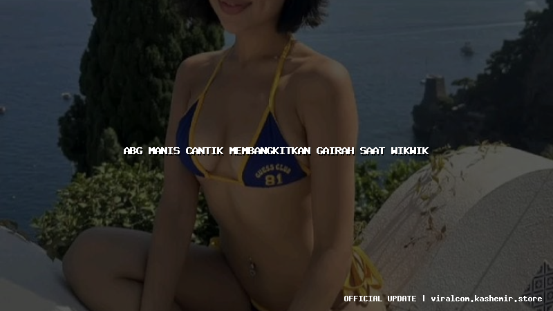 abg manis cantik membangkitkan gairah saat wikwik
