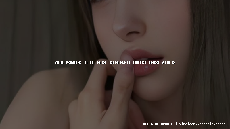 abg montok tete gede digenjot habis indo video