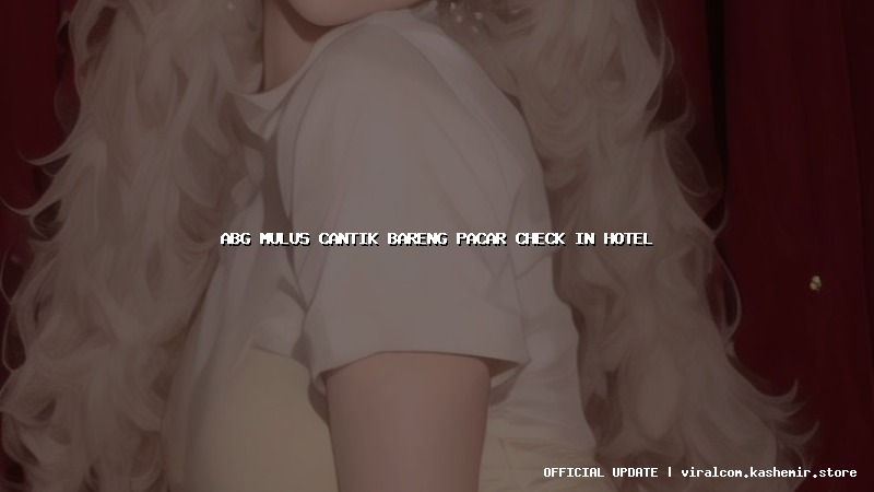 abg mulus cantik bareng pacar check in hotel