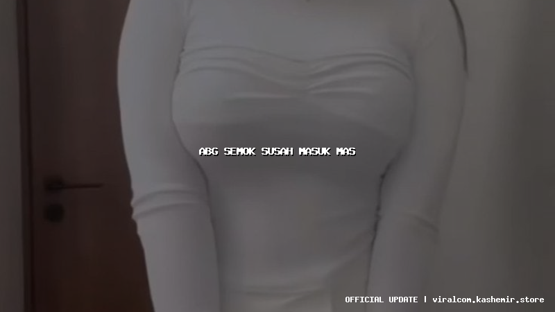 abg semok susah masuk mas