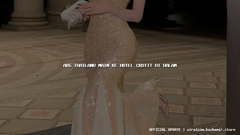 abg thailand main ke hotel crottt di dalam