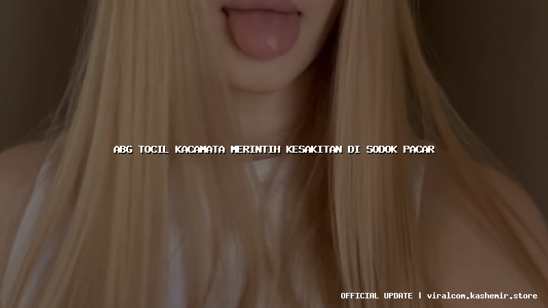 abg tocil kacamata merintih kesakitan di sodok pacar