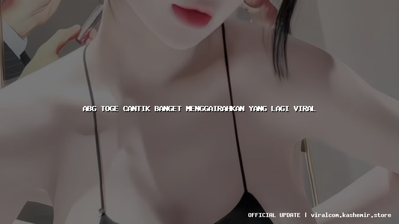 abg toge cantik banget menggairahkan yang lagi viral