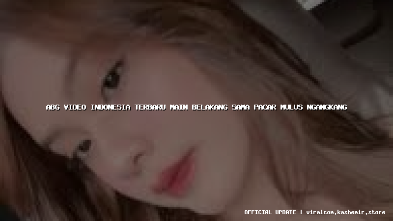abg video indonesia terbaru main belakang sama pacar mulus ngangkang