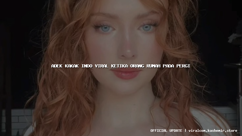 adek kakak indo viral ketika orang rumah pada pergi