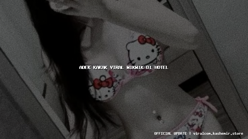 adek kakak viral wikwik di hotel
