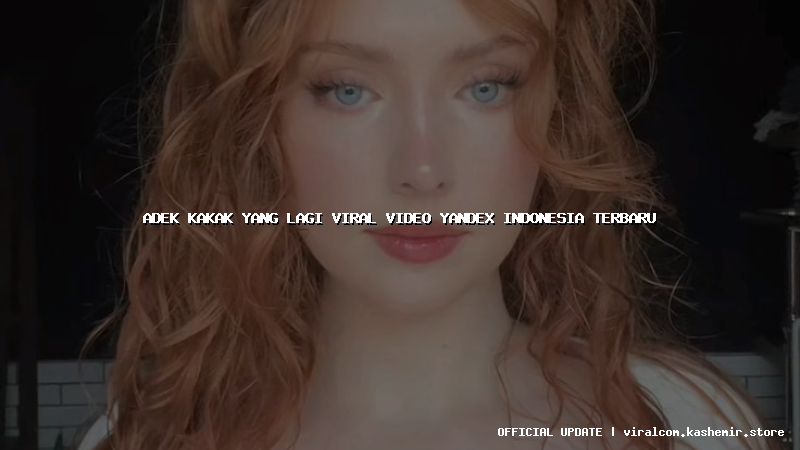 adek kakak yang lagi viral video yandex indonesia terbaru