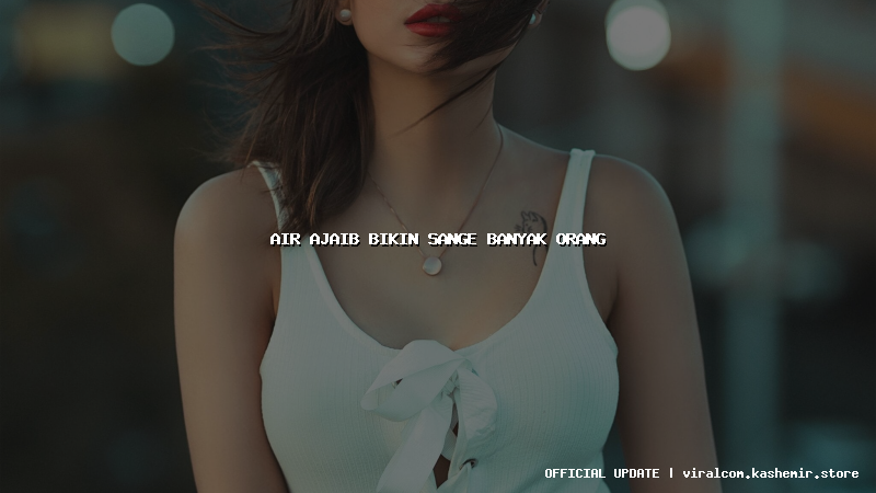air ajaib bikin sange banyak orang