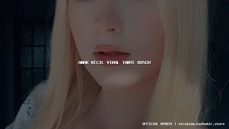anak kecil viral tante bosch