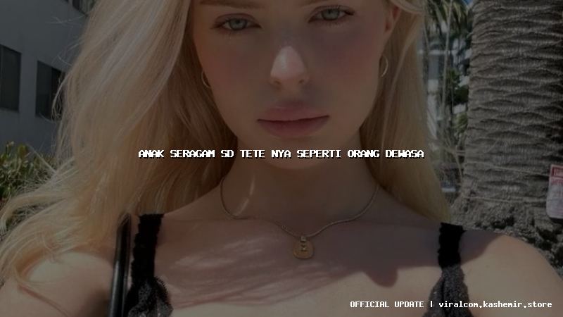 anak seragam sd tete nya seperti orang dewasa