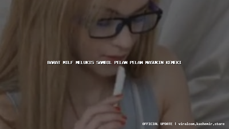 barat milf melukis sambil pelan pelan masukin kemeki