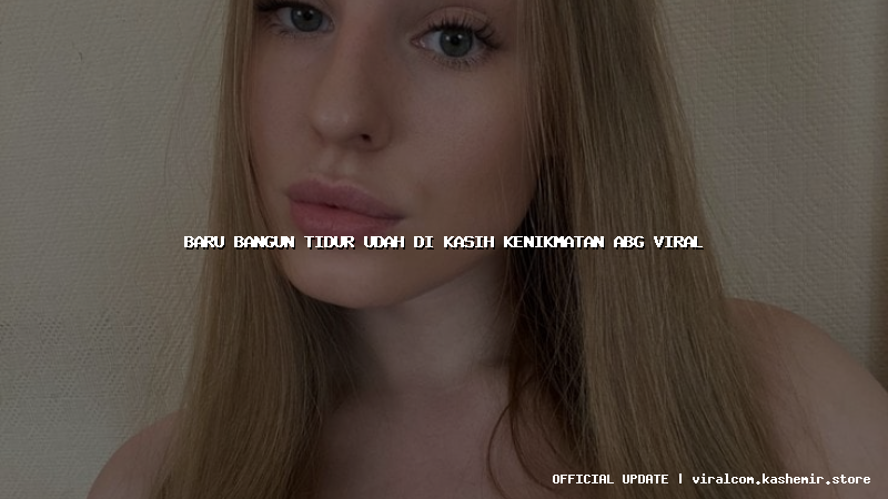 baru bangun tidur udah di kasih kenikmatan abg viral