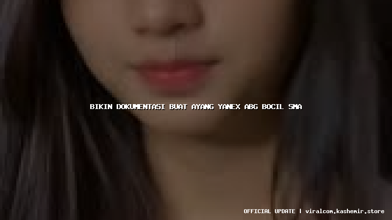 bikin dokumentasi buat ayang yanex abg bocil sma