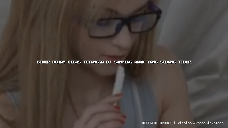 binor bohay digas tetangga di samping anak yang sedang tidur