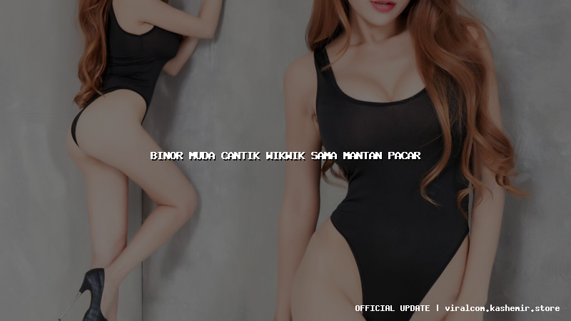 binor muda cantik wikwik sama mantan pacar