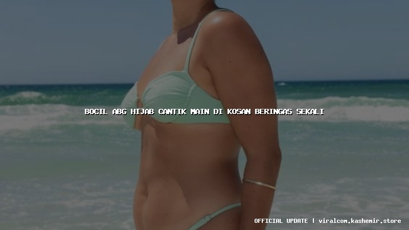 bocil abg hijab cantik main di kosan beringas sekali