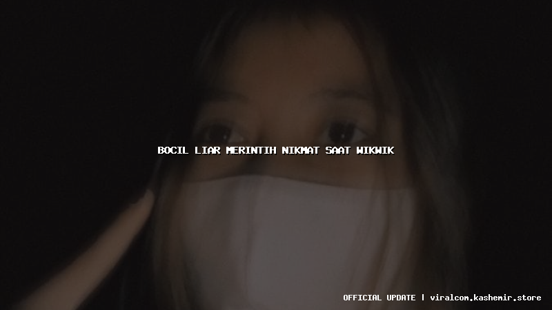 bocil liar merintih nikmat saat wikwik