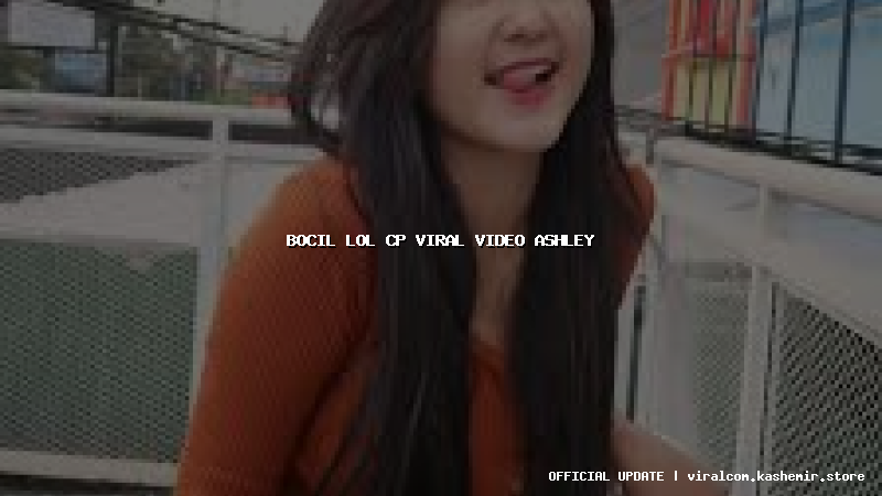 bocil lol cp viral video ashley