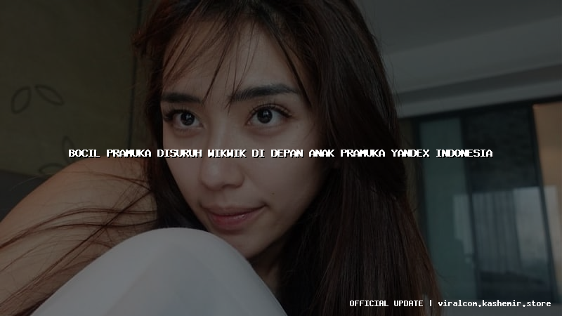 bocil pramuka disuruh wikwik di depan anak pramuka yandex indonesia