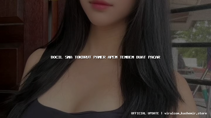 bocil sma tokbrut pamer apem tembem buat pacar