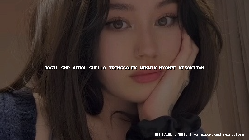 bocil smp viral shella trenggalek wikwik nyampe kesakitan
