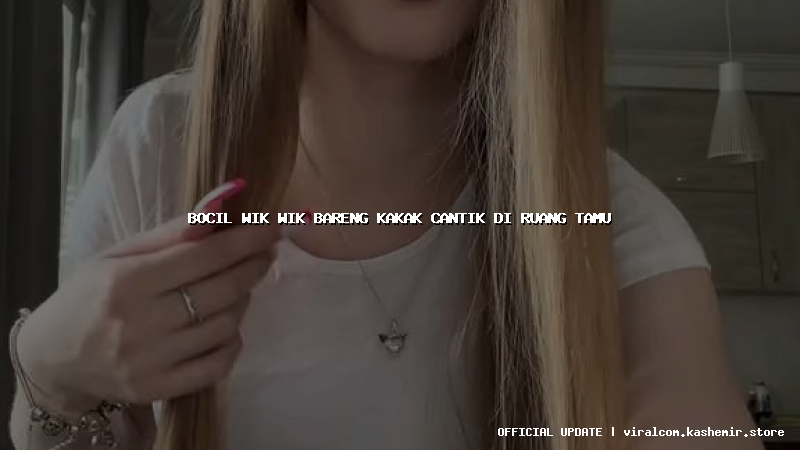 bocil wik wik bareng kakak cantik di ruang tamu