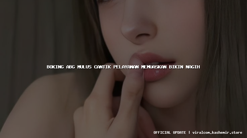 boking abg mulus cantik pelayanan memuaskan bikin nagih