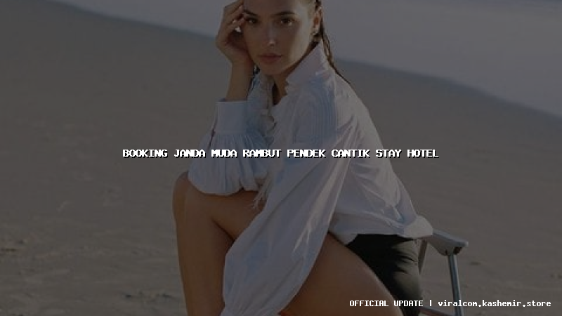 booking janda muda rambut pendek cantik stay hotel