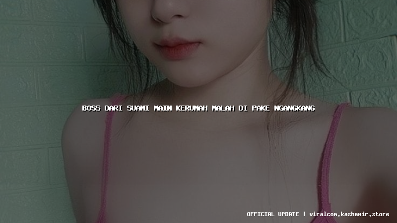 boss dari suami main kerumah malah di pake ngangkang
