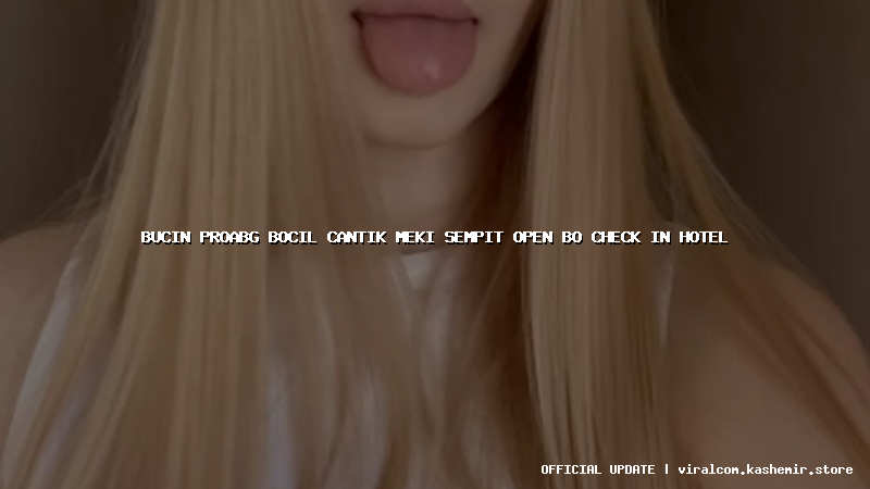bucin proabg bocil cantik meki sempit open bo check in hotel