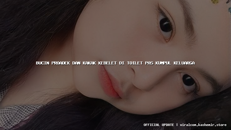 bucin proadek dan kakak kebelet di toilet pas kumpul keluarga