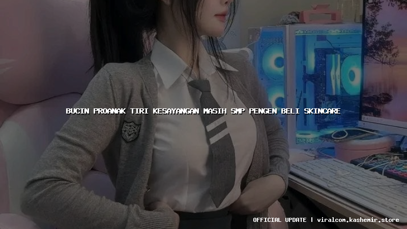 bucin proanak tiri kesayangan masih smp pengen beli skincare