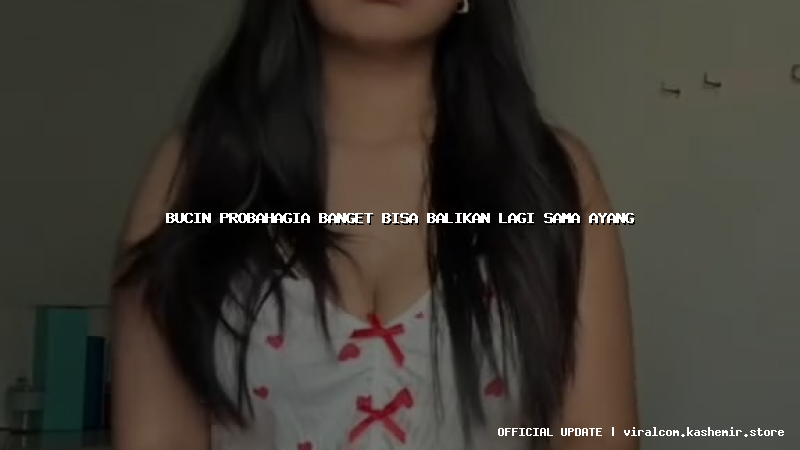 bucin probahagia banget bisa balikan lagi sama ayang