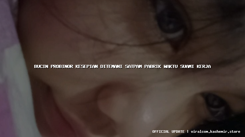 bucin probinor kesepian ditemani satpam pabrik waktu suami kerja