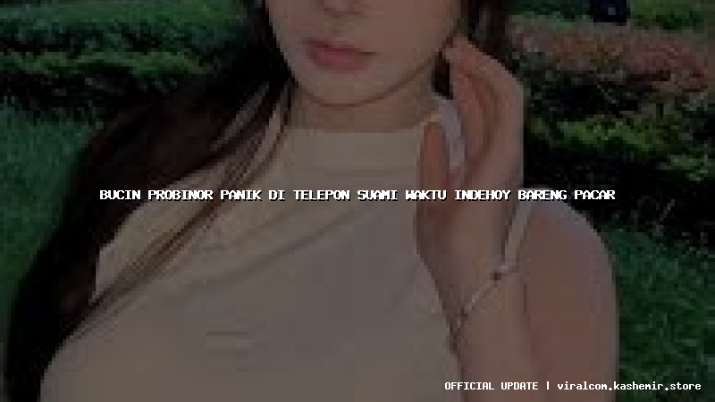 bucin probinor panik di telepon suami waktu indehoy bareng pacar