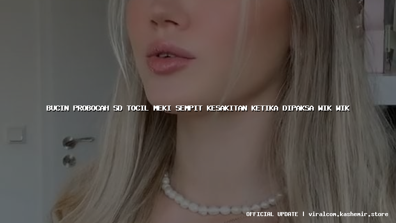 bucin probocah sd tocil meki sempit kesakitan ketika dipaksa wik wik