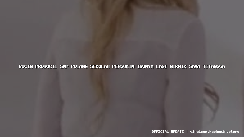 bucin probocil smp pulang sekolah pergokin ibunya lagi wikwik sama tetangga