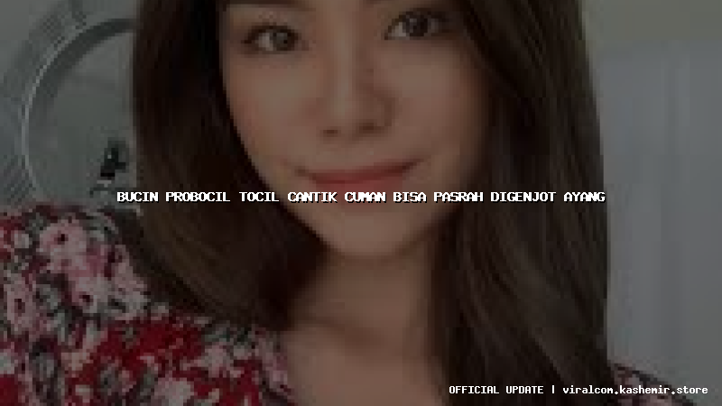 bucin probocil tocil cantik cuman bisa pasrah digenjot ayang