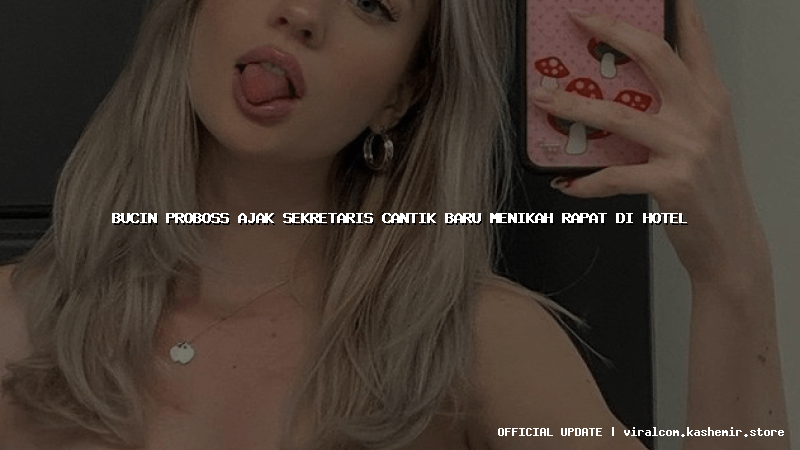 bucin proboss ajak sekretaris cantik baru menikah rapat di hotel